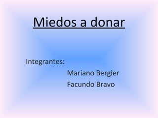 Miedos a donar Integrantes:  Mariano Bergier Facundo Bravo 