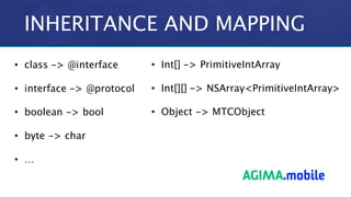 INHERITANCE AND MAPPING
• class -> @interface
• interface -> @protocol
• boolean -> bool
• byte -> char
• …
• Int[] -> Pri...