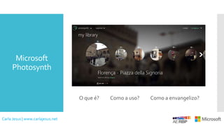 Microsoft
Photosynth
O que é? Como a uso? Como a envangelizo?
Carla Jesus | www.carlajesus.net
 