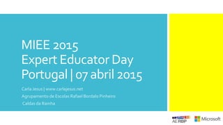 MIEE 2015
Expert Educator Day
Portugal | 07 abril 2015
Carla Jesus | www.carlajesus.net
Agrupamento de Escolas Rafael Bordalo Pinheiro
Caldas da Rainha
 