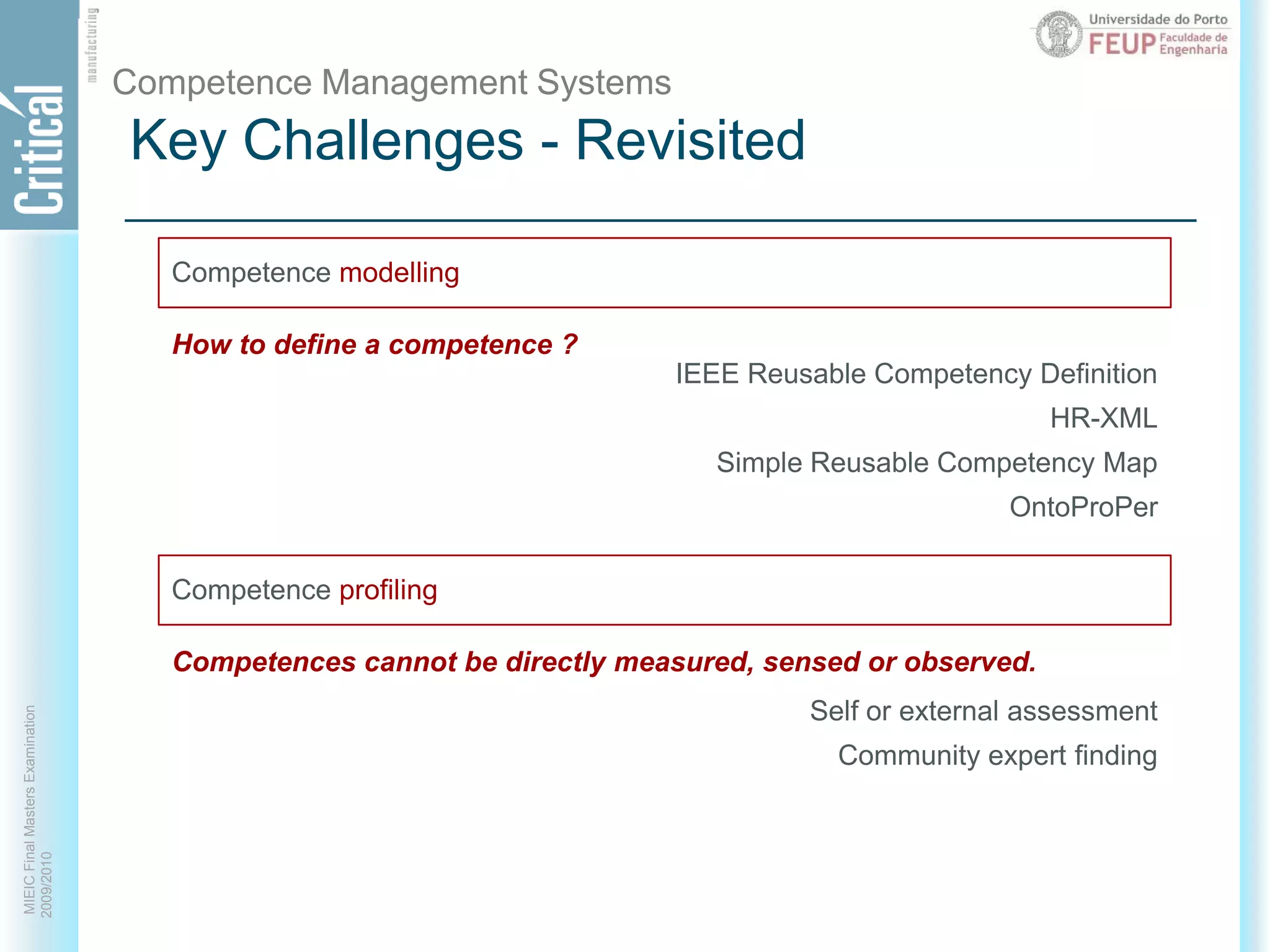 Key Challenges - RevisitedCompetence Management SystemsHow to define a competence ?IEEE Reusable Competency DefinitionHR-XMLSimple Reusable Competency MapOntoProPerCompetence modellingCompetence profilingCompetences cannot be directly measured, sensed or observed.Self or external assessmentCommunity expert finding