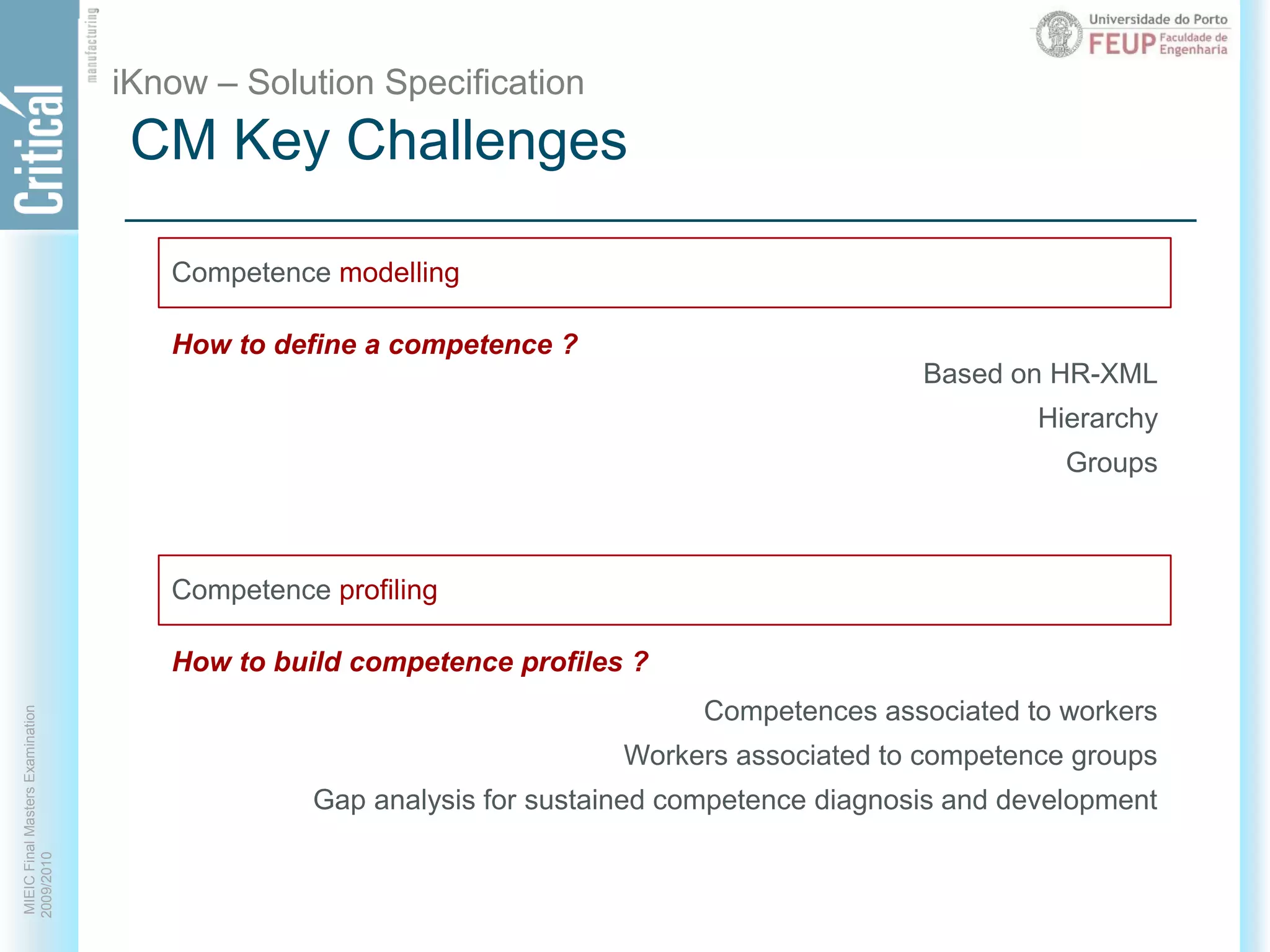 iKnow – Solution SpecificationCM Key ChallengesHow to define a competence ?Based on HR-XMLHierarchyGroupsCompetence modellingCompetence profilingHow to build competence profiles ?Competences associated to workersWorkers associated to competence groupsGap analysis for sustained competence diagnosis and development