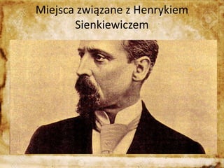 Miejsca związane z Henrykiem
Sienkiewiczem
 