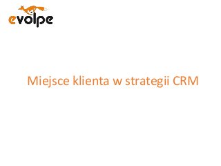 Miejsce klienta w strategii CRM
 