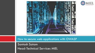 How to secure web applications with OWASP
Santosh Satam
Head-Technical Services MIEL
 