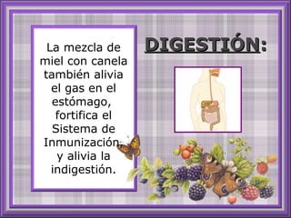 La mezcla de
miel con canela
también alivia
el gas en el
estómago,
fortifica el
Sistema de
Inmunización,
y alivia la
indigestión.
DIGESTIÓNDIGESTIÓN::
 