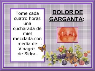 Tome cada
cuatro horas
una
cucharada de
miel
mezclada con
media de
Vinagre
de Sidra.

DOLOR DE
GARGANTA:

 