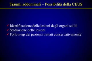 Traumi addominali – Possibilità della CEUS




Identificazione delle lesioni degli organi solidi
Stadiazione delle lesioni
Follow-up dei pazienti trattati conservativamente
 
