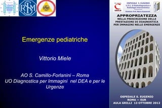 Emergenze pediatriche

              Vittorio Miele

      AO S. Camillo-Forlanini – Roma
UO Diagnostica per Immagini nel DEA e per le
                 Urgenze
 