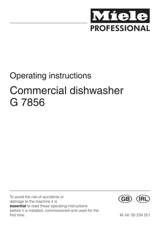Operating instructions
Commercial dishwasher
G 7856
To avoid the risk of accidents or
damage to the machine it is
essential to read these operating instructions
before it is installed, commissioned and used for the
first time.
G i
M.-Nr. 05 234 501
 