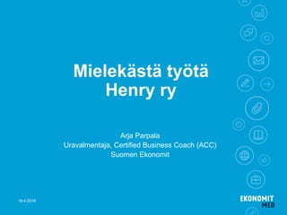 Mielekästä työtä
Henry ry
Arja Parpala
Uravalmentaja, Certified Business Coach (ACC)
Suomen Ekonomit
19.4.2016
 