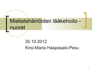 Mielialahäiriöiden lääkehoito -
nuoret

      30.10.2012
      Kirsi-Maria Haapasalo-Pesu



                                   1
 
