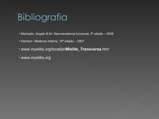 Machado, Angelo B.M./ Neuroanatomia funcional, 2ª edição – 2006 Harrison  Medicina Interna, 16ª edição – 2007 www.myelitis.org/local/pt/ Mielite _ Transversa .htm   www.myelitis.org   
