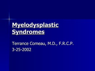 Myelodysplastic Syndromes Terrance Comeau, M.D., F.R.C.P. 3-25-2002 