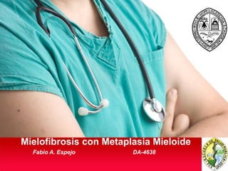 Mielofibrosis con Metaplasia Mieloide
  Fabio A. Espejo       DA-4638
 
