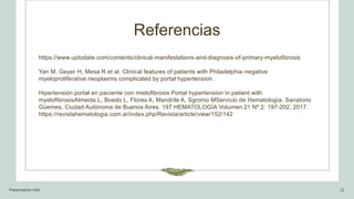 Referencias
https://www.uptodate.com/contents/clinical-manifestations-and-diagnosis-of-primary-myelofibrosis
Yan M, Geyer ...