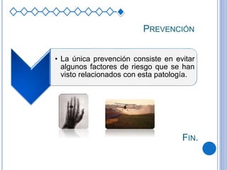 PREVENCIÓN
• La única prevención consiste en evitar
algunos factores de riesgo que se han
visto relacionados con esta patología.
FIN.
 