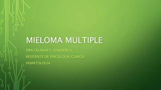 MIELOMA MULTIPLE
DRA CELINDA S. CONDORI S.
RESIDENTE DE ONCOLOGIA CLINICA
HEMATOLOGIA
 