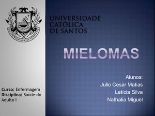 Alunos:
Julio Cesar Matias
Letícia Silva
Nathalia Miguel
Curso: Enfermagem
Disciplina: Saúde do
Adulto I
 