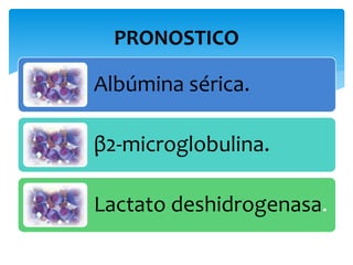PRONOSTICO 
Albúmina sérica. 
β2-microglobulina. 
Lactato deshidrogenasa. 
 