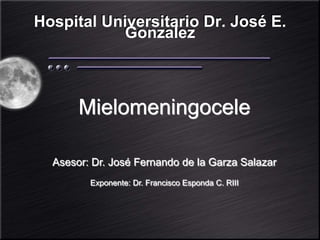 Hospital Universitario Dr. José E.
Gonzalez
Mielomeningocele
Asesor: Dr. José Fernando de la Garza Salazar
Exponente: Dr. Francisco Esponda C. RIII
 