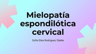 Mielopatía
espondilótica
cervical
Sofía Elisa Rodríguez Olalde
 