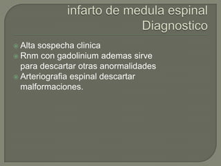  Altasospecha clinica
 Rnm con gadolinium ademas sirve
  para descartar otras anormalidades
 Arteriografia espinal descartar
  malformaciones.
 