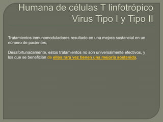 Tratamientos inmunomoduladores resultado en una mejora sustancial en un
número de pacientes.

Desafortunadamente, estos tratamientos no son universalmente efectivos, y
los que se benefician de ellos rara vez tienen una mejoría sostenida.
 
