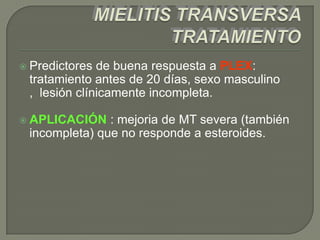  Predictores de buena respuesta a PLEX:
 tratamiento antes de 20 días, sexo masculino
 , lesión clínicamente incompleta.

 APLICACIÓN   : mejoria de MT severa (también
 incompleta) que no responde a esteroides.
 