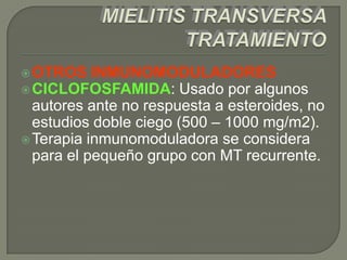  OTROS    INMUNOMODULADORES
 CICLOFOSFAMIDA: Usado por algunos
  autores ante no respuesta a esteroides, no
  estudios doble ciego (500 – 1000 mg/m2).
 Terapia inmunomoduladora se considera
  para el pequeño grupo con MT recurrente.
 