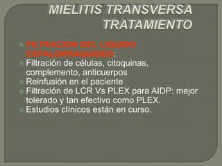  FILTRACION     DEL LIQUIDO
  CEFALORRAQUIDEO:
 Filtración de células, citoquinas,
  complemento, anticuerpos
 Reinfusión en el paciente
 Filtración de LCR Vs PLEX para AIDP: mejor
  tolerado y tan efectivo como PLEX.
 Estudios clínicos están en curso.
 
