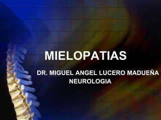 MIELOPATIAS DR. MIGUEL ANGEL LUCERO MADUEÑA NEUROLOGIA 