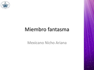 Miembro fantasma
Mexicano Nicho Ariana
 