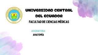 UNIVERSIDAD CENTRAL
DEL ECUADOR
FACULTADDECIENCIASMÉDICAS
ASIGNATURA:
ANATOMÍA
 