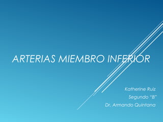 ARTERIAS MIEMBRO INFERIOR
Katherine Ruiz
Segundo “B”
Dr. Armando Quintana
 