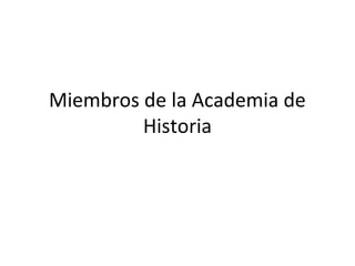 Miembros de la Academia de
Historia
 