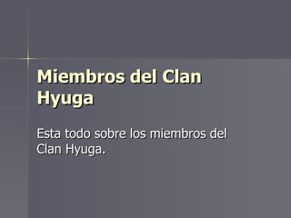 Miembros del Clan Hyuga Esta todo sobre los miembros del Clan Hyuga. 