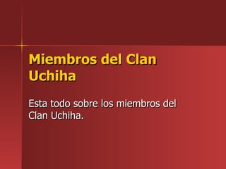 Miembros del Clan Uchiha Esta todo sobre los miembros del Clan Uchiha. 
