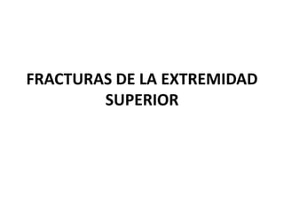 FRACTURAS DE LA EXTREMIDAD 
SUPERIOR 
 