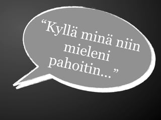 “ K y llä
      minä
    miele      niin
  pahoi    ni
        tin...”
 