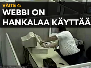 VÄITE 4:
   WEBBI ON
   HANKALAA KÄYTTÄÄ




http://www.youtube.com/watch?v=algWjS2yiyE
 
