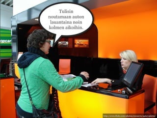 Tulisin
noutamaan auton
 lauantaina noin
kolmen aikoihin.




                   http://www.flickr.com/photos/rowan72/3462746072/
 