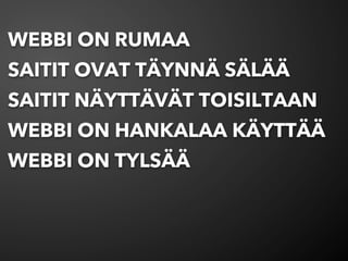 WEBBI ON RUMAA
SAITIT OVAT TÄYNNÄ SÄLÄÄ
SAITIT NÄYTTÄVÄT TOISILTAAN
WEBBI ON HANKALAA KÄYTTÄÄ
WEBBI ON TYLSÄÄ
 