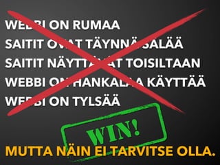 WEBBI ON RUMAA
SAITIT OVAT TÄYNNÄ SÄLÄÄ
SAITIT NÄYTTÄVÄT TOISILTAAN
WEBBI ON HANKALAA KÄYTTÄÄ
WEBBI ON TYLSÄÄ


           W IN !
MUTTA NÄIN EI TARVITSE OLLA.
 