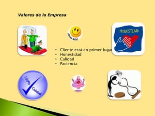 Valores de la Empresa
• Cliente está en primer lugar
• Honestidad
• Calidad
• Paciencia
 