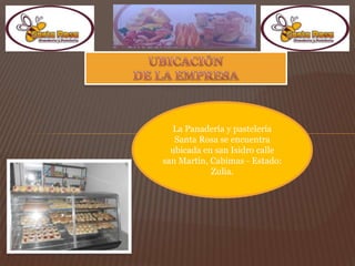 La Panadería y pastelería
Santa Rosa se encuentra
ubicada en san Isidro calle
san Martín, Cabimas - Estado:
Zulia.
 