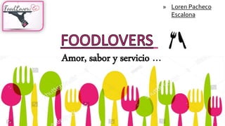 Amor, sabor y servicio …
» Loren Pacheco
Escalona
 