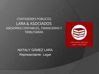 CONTADORES PÚBLICOS
LARA & ASOCIADOS
ASESORÍAS CONTABLES, FINANCIERAS Y
TRIBUTARIAS
NATALY GÁMEZ LARA
Representante Legal
 