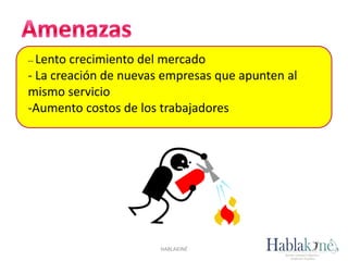 -- Lento crecimiento del mercado
- La creación de nuevas empresas que apunten al
mismo servicio
-Aumento costos de los trabajadores
HABLAKINÉ
 