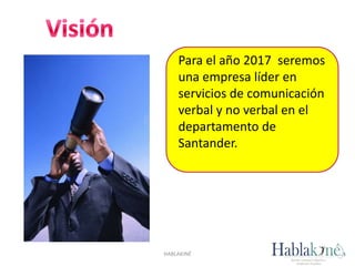 Para el año 2017 seremos
una empresa líder en
servicios de comunicación
verbal y no verbal en el
departamento de
Santander.
HABLAKINÉ
 